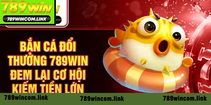 Bắn cá đổi thưởng 789win đem lại cơ hội kiếm tiền lớn Bắn cá đổi thưởng 789win đem lại cơ hội kiếm tiền lớn