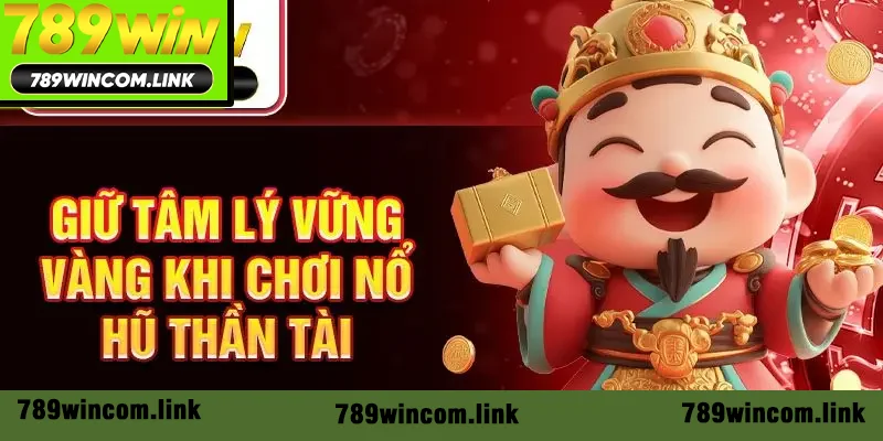 Giữ tâm lý vững vàng khi chơi nổ hũ Thần Tài