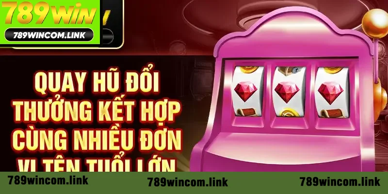 Quay hũ đổi thưởng kết hợp cùng nhiều đơn vị tên tuổi lớn Quay hũ đổi thưởng kết hợp cùng nhiều đơn vị tên tuổi lớn
