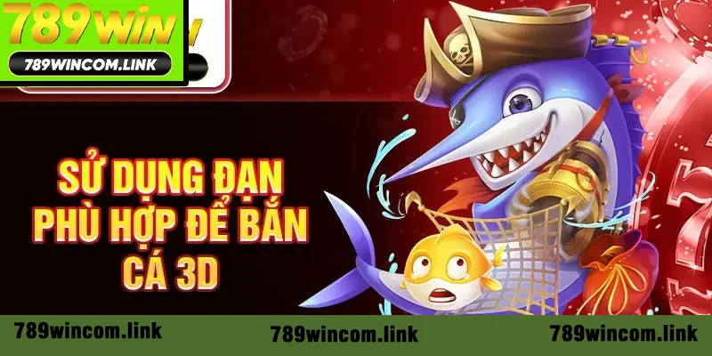 Sử dụng đạn phù hợp để bắn cá 3D Sử dụng đạn phù hợp để bắn cá 3D